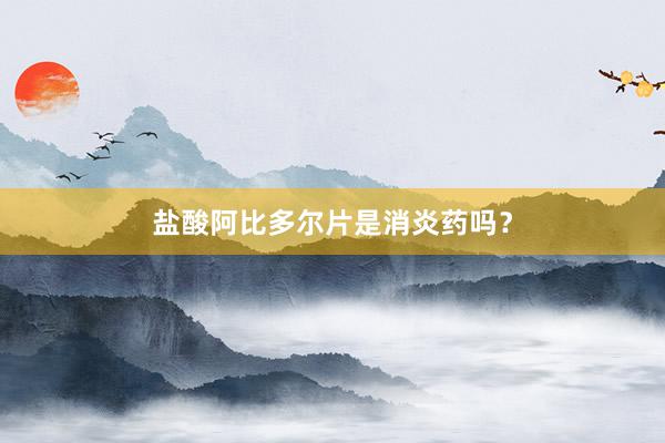 盐酸阿比多尔片是消炎药吗？